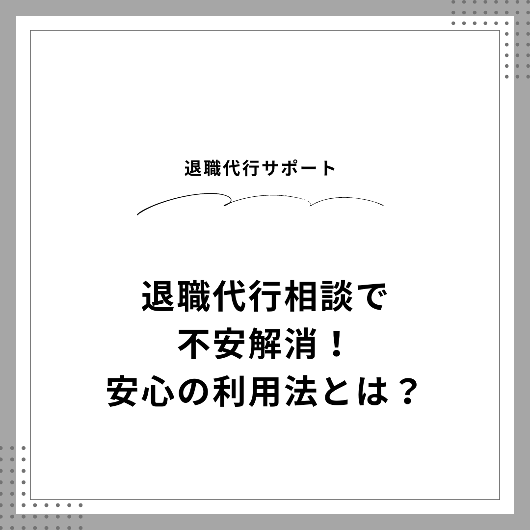 退職代行相談で不安解消！安心の利用法とは？